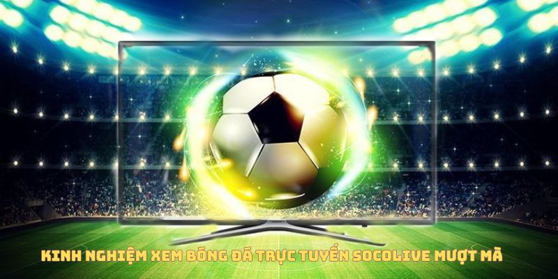 Kinh nghiệm xem bóng đá trực tuyến Socolive