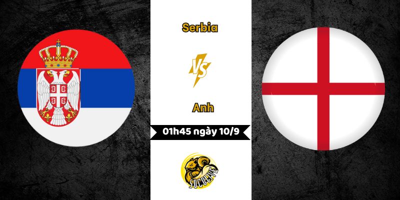Nhận định bóng đá Serbia vs Anh – 01h45 ngày 10/9